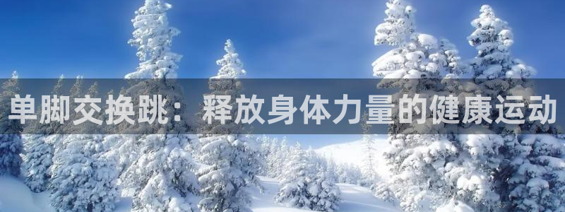 皇冠277体育：单脚交换跳：释放身体力量的健康运动