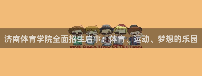 77体育app下载官网：济南体育学院全面招生启事：体育、运动、梦想的乐园