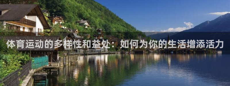 77体育：体育运动的多样性和益处：如何为你的生活增添活力