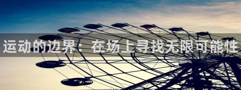 77体育app下载官网：运动的边界：在场上寻找无限可能性