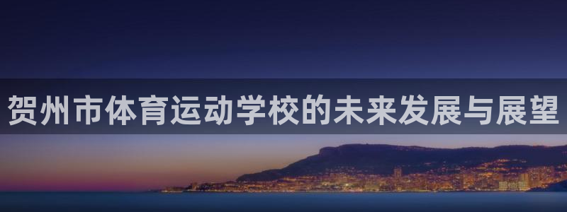 77体育：贺州市体育运动学校的未来发展与展望